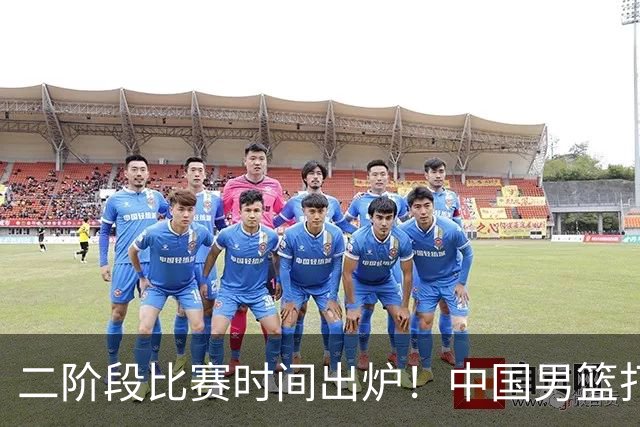 二阶段比赛时间出炉！中国男篮打黎卡沙3队很难，郭士强改变用人