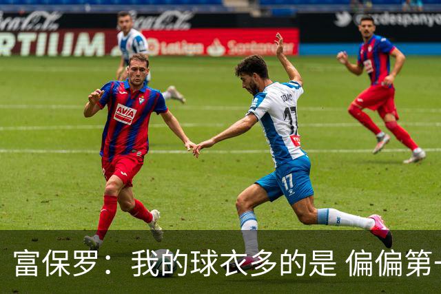富保罗：我的球衣多的是 偏偏第一次遇到詹姆斯时和他穿了同一件