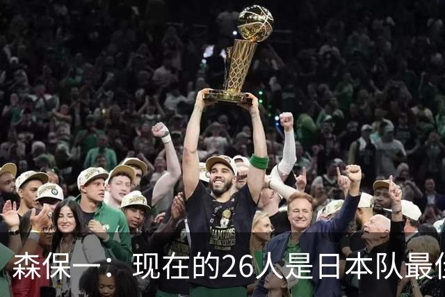 森保一：现在的26人是日本队最佳阵 接下来每场比赛都要全力取胜