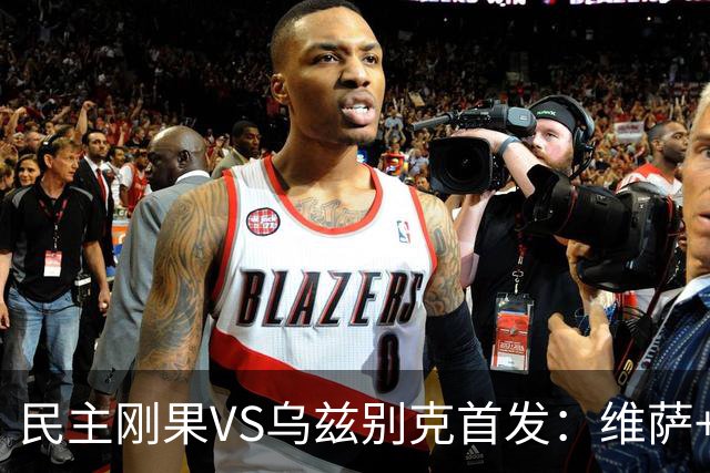 民主刚果VS乌兹别克首发：维萨+巴坎布 胡桑诺夫领军