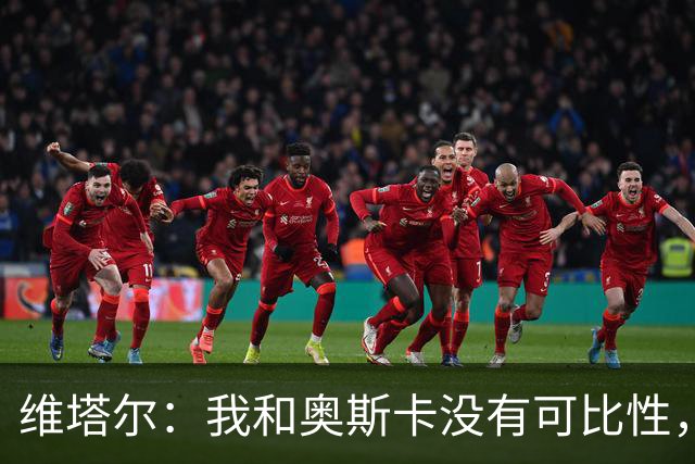 维塔尔：我和奥斯卡没有可比性，奥斯卡是不同的层级远远高于我