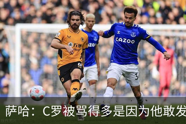 萨哈：C罗被骂得多是因为他敢发声 和梅西不同他不用队友围绕他踢