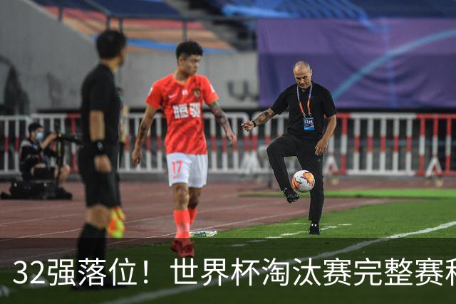 32强落位！世界杯淘汰赛完整赛程表，观赛必备